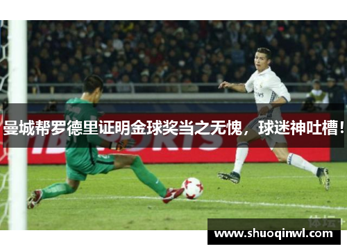 曼城帮罗德里证明金球奖当之无愧，球迷神吐槽！